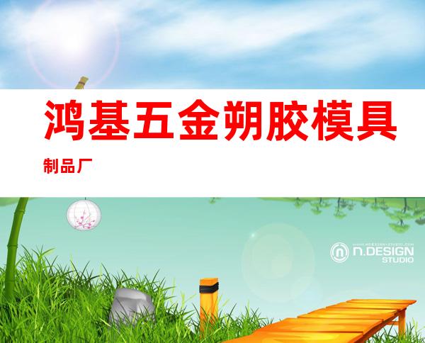 鸿基五金朔胶模具制品厂